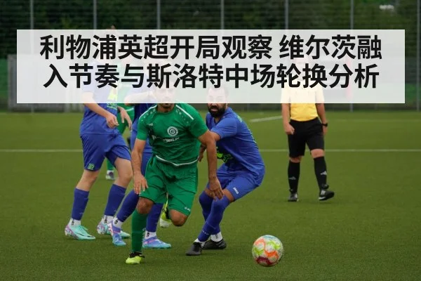利物浦英超开局观察 维尔茨融入节奏与斯洛特中场轮换分析