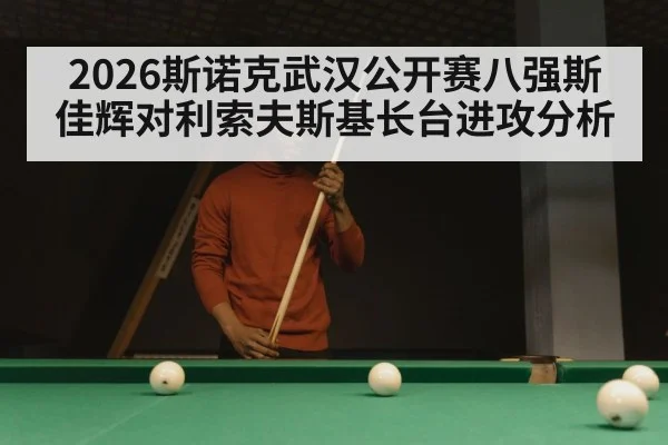 2026斯诺克武汉公开赛八强斯佳辉对利索夫斯基长台进攻分析