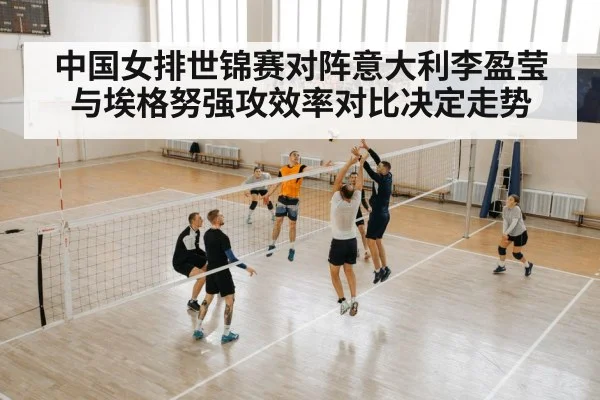 中国女排世锦赛对阵意大利李盈莹与埃格努强攻效率对比决定走势