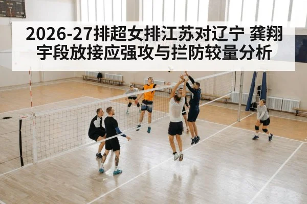 2026-27排超女排江苏对辽宁 龚翔宇段放接应强攻与拦防较量分析