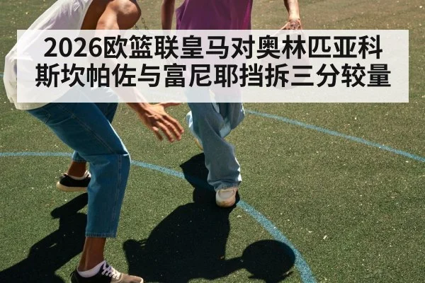 2026欧篮联皇马对奥林匹亚科斯坎帕佐与富尼耶挡拆三分较量