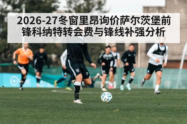 2026-27冬窗里昂询价萨尔茨堡前锋科纳特转会费与锋线补强分析